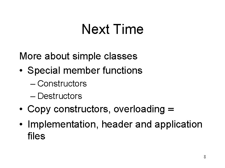 Next Time More about simple classes • Special member functions – Constructors – Destructors