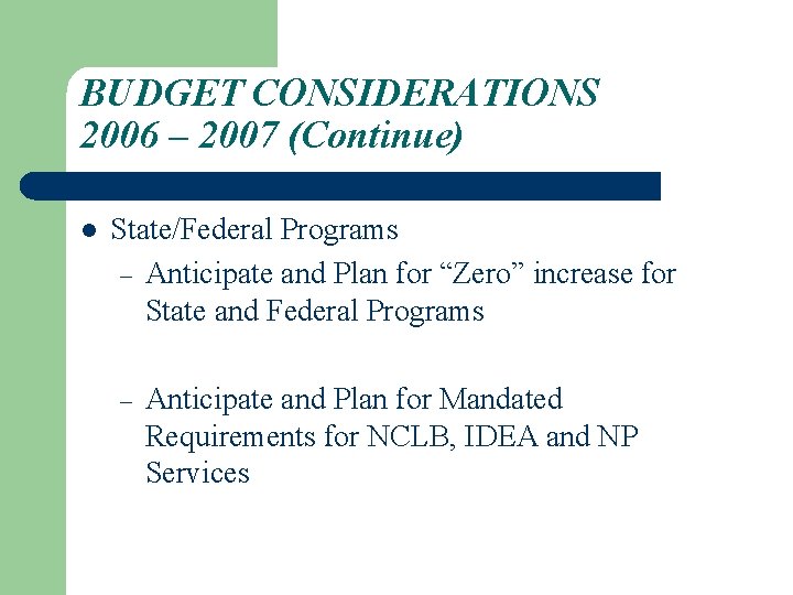 BUDGET CONSIDERATIONS 2006 – 2007 (Continue) l State/Federal Programs – Anticipate and Plan for