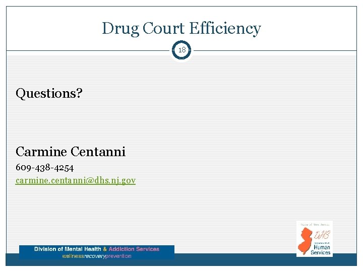 Drug Court Efficiency 18 Questions? Carmine Centanni 609 -438 -4254 carmine. centanni@dhs. nj. gov