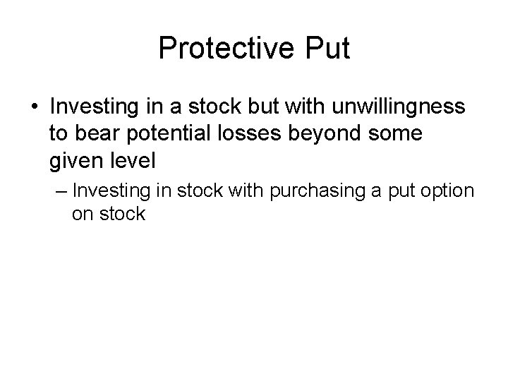 Protective Put • Investing in a stock but with unwillingness to bear potential losses