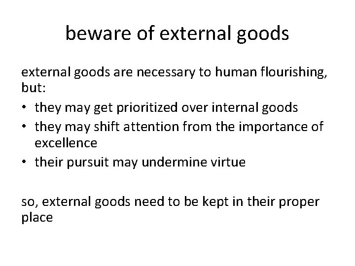 beware of external goods are necessary to human flourishing, but: • they may get