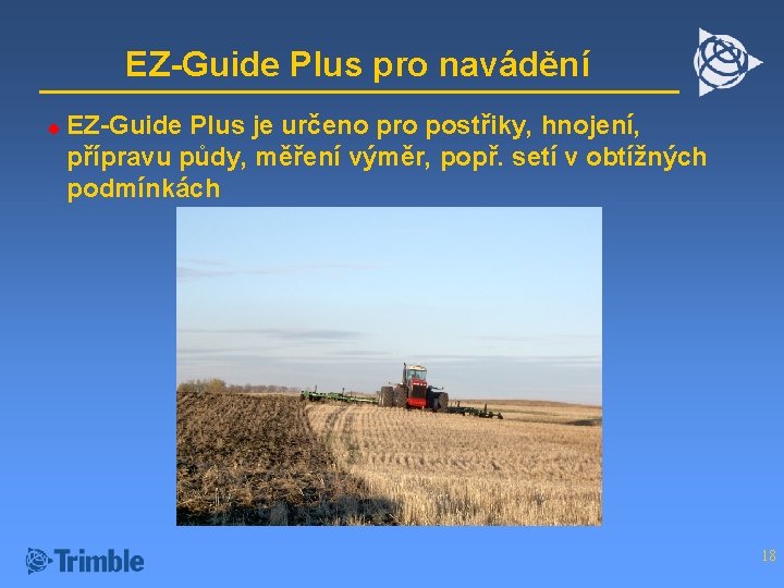 EZ-Guide Plus pro navádění u EZ-Guide Plus je určeno pro postřiky, hnojení, přípravu půdy,