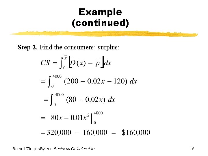 Example (continued) Step 2. Find the consumers’ surplus: Barnett/Ziegler/Byleen Business Calculus 11 e 15