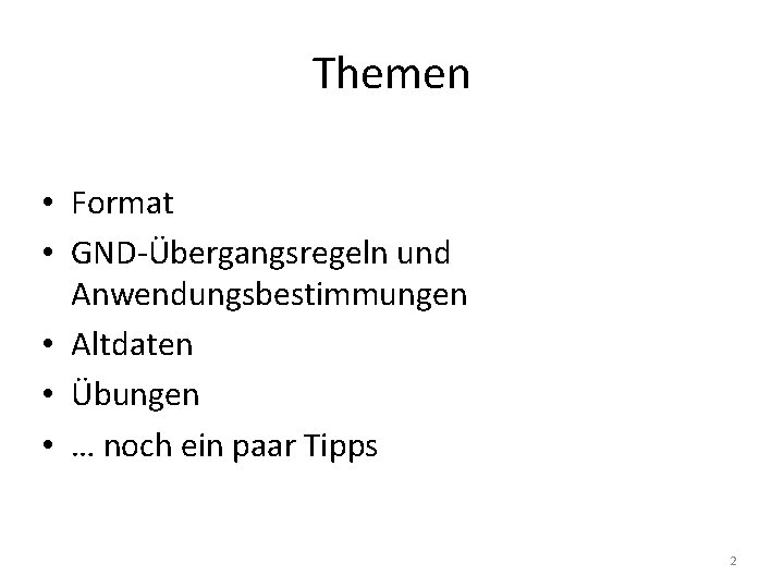 Themen • Format • GND-Übergangsregeln und Anwendungsbestimmungen • Altdaten • Übungen • … noch