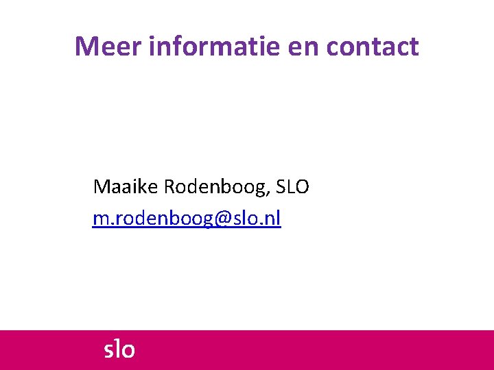 Meer informatie en contact Maaike Rodenboog, SLO m. rodenboog@slo. nl 