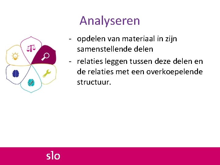 Analyseren - opdelen van materiaal in zijn samenstellende delen - relaties leggen tussen deze