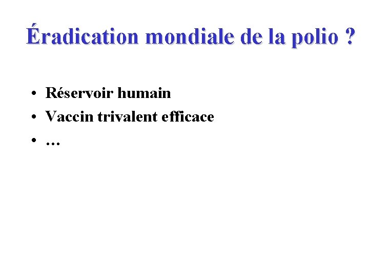 Éradication mondiale de la polio ? • Réservoir humain • Vaccin trivalent efficace •