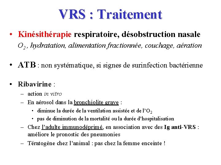 VRS : Traitement • Kinésithérapie respiratoire, désobstruction nasale O 2 , hydratation, alimentation fractionnée,