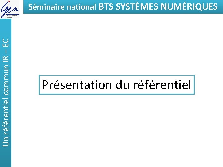 Un référentiel commun IR – EC Séminaire national BTSde SYSTÈMES Eléments constat NUMÉRIQUES Présentation