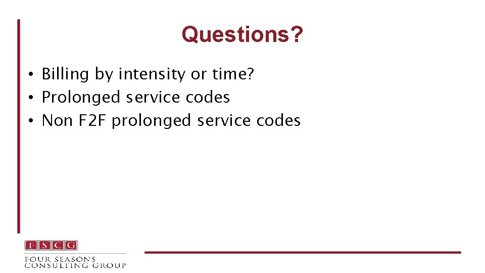 Questions? • Billing by intensity or time? • Prolonged service codes • Non F