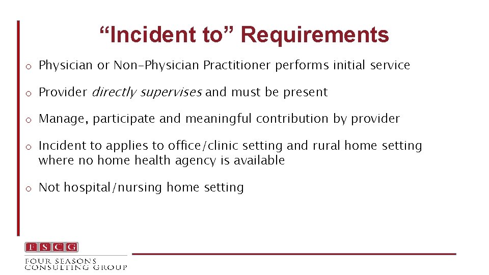 “Incident to” Requirements o Physician or Non-Physician Practitioner performs initial service o Provider directly