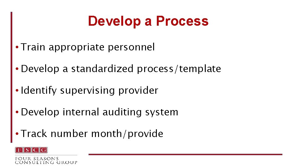 Develop a Process • Train appropriate personnel • Develop a standardized process/template • Identify