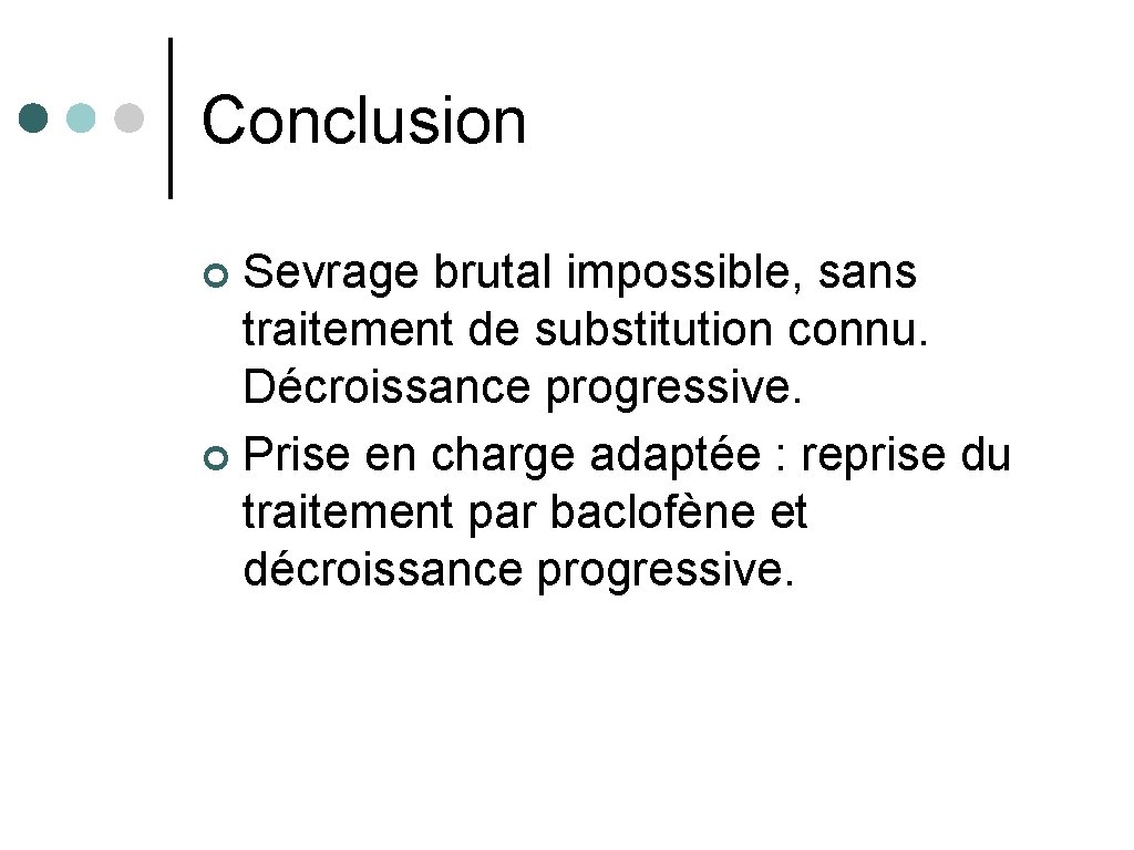 Conclusion Sevrage brutal impossible, sans traitement de substitution connu. Décroissance progressive. ¢ Prise en