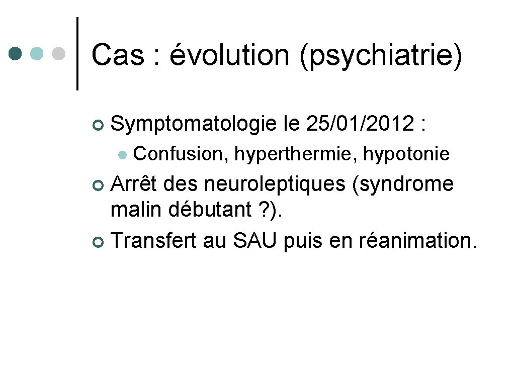 Cas : évolution (psychiatrie) ¢ Symptomatologie le 25/01/2012 : l Confusion, hyperthermie, hypotonie Arrêt