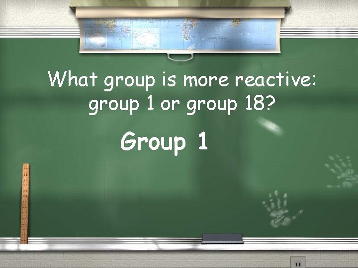 What group is more reactive: group 1 or group 18? Group 1 