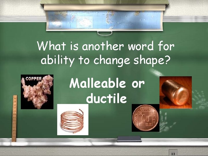 What is another word for ability to change shape? Malleable or ductile 