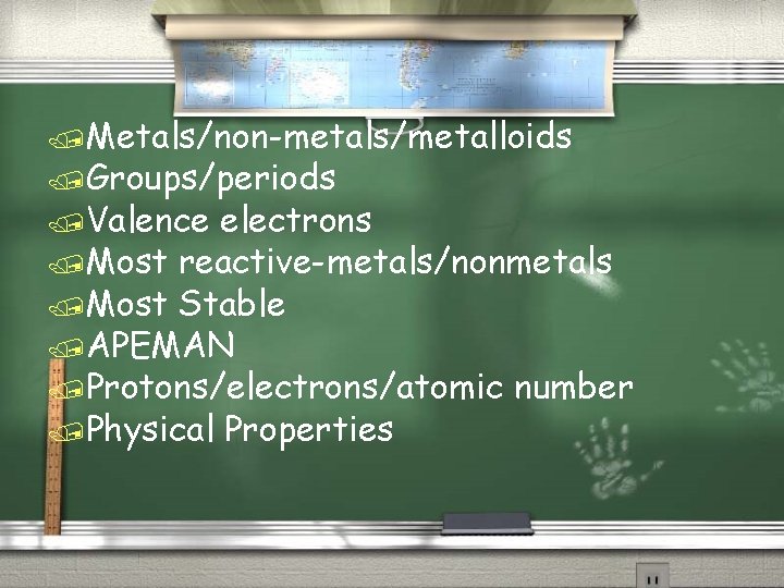 /Metals/non-metals/metalloids /Groups/periods /Valence electrons /Most reactive-metals/nonmetals /Most Stable /APEMAN /Protons/electrons/atomic number /Physical Properties 