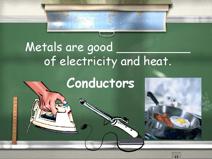 Metals are good _____ of electricity and heat. Conductors 
