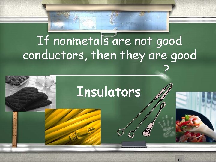 If nonmetals are not good conductors, then they are good ________? Insulators 