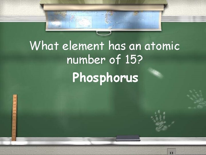 What element has an atomic number of 15? Phosphorus 