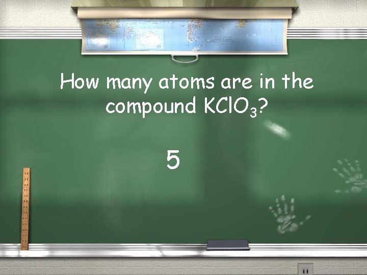How many atoms are in the compound KCl. O 3? 5 