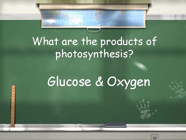 What are the products of photosynthesis? Glucose & Oxygen 