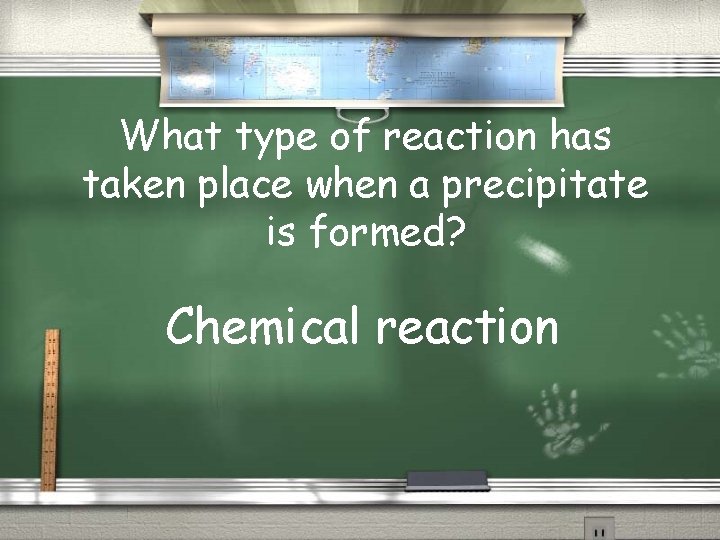 What type of reaction has taken place when a precipitate is formed? Chemical reaction