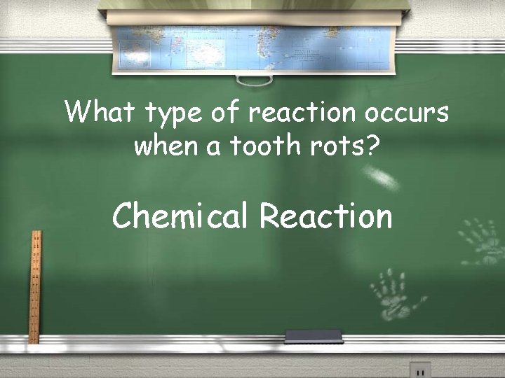What type of reaction occurs when a tooth rots? Chemical Reaction 