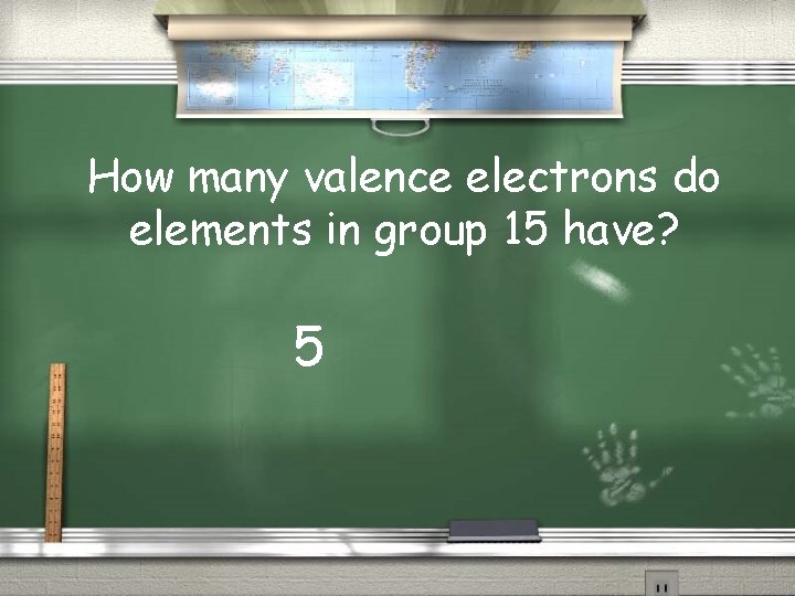 How many valence electrons do elements in group 15 have? 5 