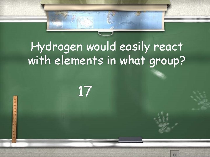 Hydrogen would easily react with elements in what group? 17 