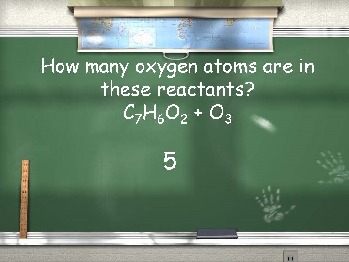 How many oxygen atoms are in these reactants? C 7 H 6 O 2
