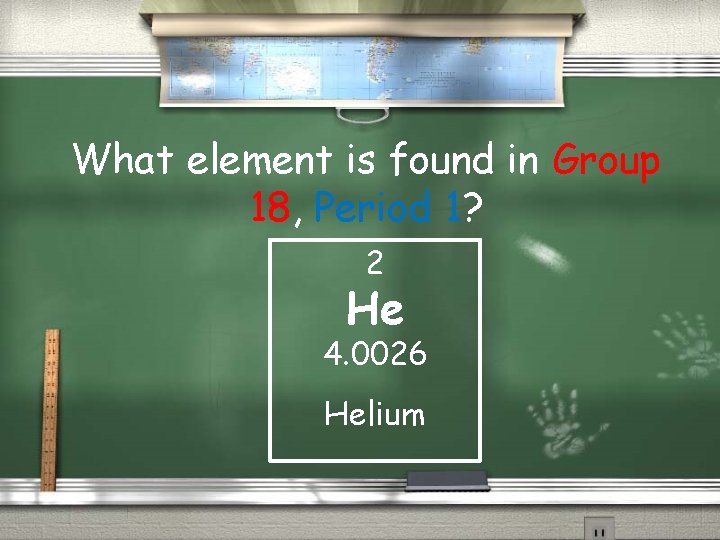 What element is found in Group 18, Period 1? 2 He 4. 0026 Helium