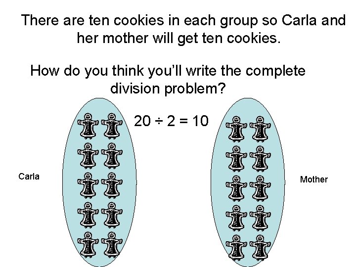 There are ten cookies in each group so Carla and her mother will get