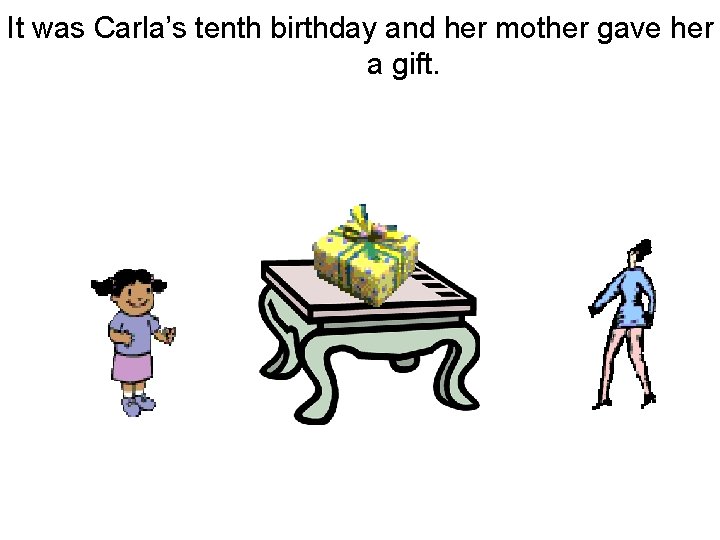 It was Carla’s tenth birthday and her mother gave her a gift. 