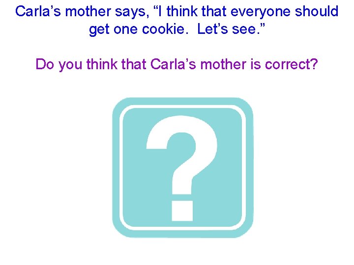 Carla’s mother says, “I think that everyone should get one cookie. Let’s see. ”