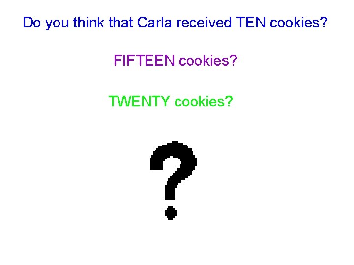 Do you think that Carla received TEN cookies? FIFTEEN cookies? TWENTY cookies? 
