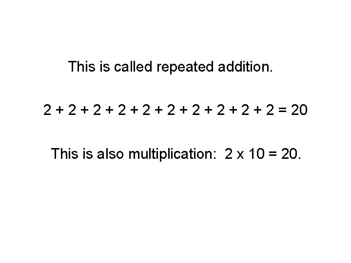 This is called repeated addition. 2 + 2 + 2 + 2 = 20