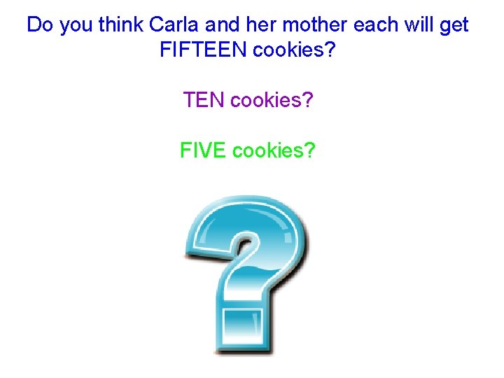 Do you think Carla and her mother each will get FIFTEEN cookies? TEN cookies?