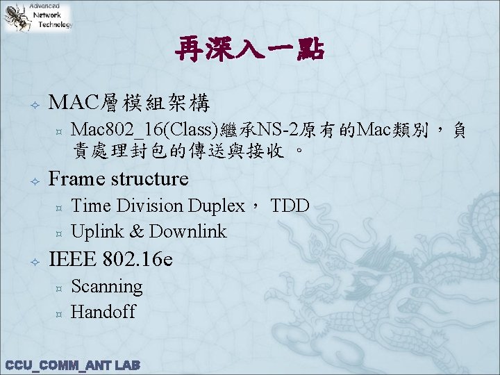 再深入一點 MAC層模組架構 ³ Frame structure ³ ³ Mac 802_16(Class)繼承NS-2原有的Mac類別，負 責處理封包的傳送與接收 。 Time Division Duplex，