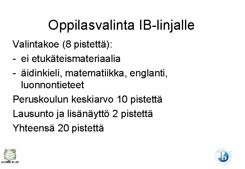 Oppilasvalinta IB-linjalle Valintakoe (8 pistettä): - ei etukäteismateriaalia - äidinkieli, matematiikka, englanti, luonnontieteet Peruskoulun Oppilasvalinta IB-linjalle Valintakoe (8 pistettä): - ei etukäteismateriaalia - äidinkieli, matematiikka, englanti, luonnontieteet Peruskoulun