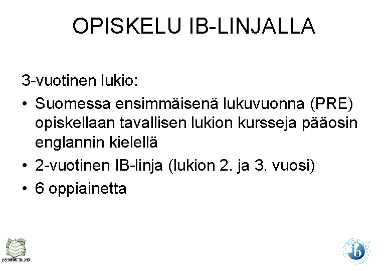 OPISKELU IB-LINJALLA 3 -vuotinen lukio: • Suomessa ensimmäisenä lukuvuonna (PRE) opiskellaan tavallisen lukion kursseja