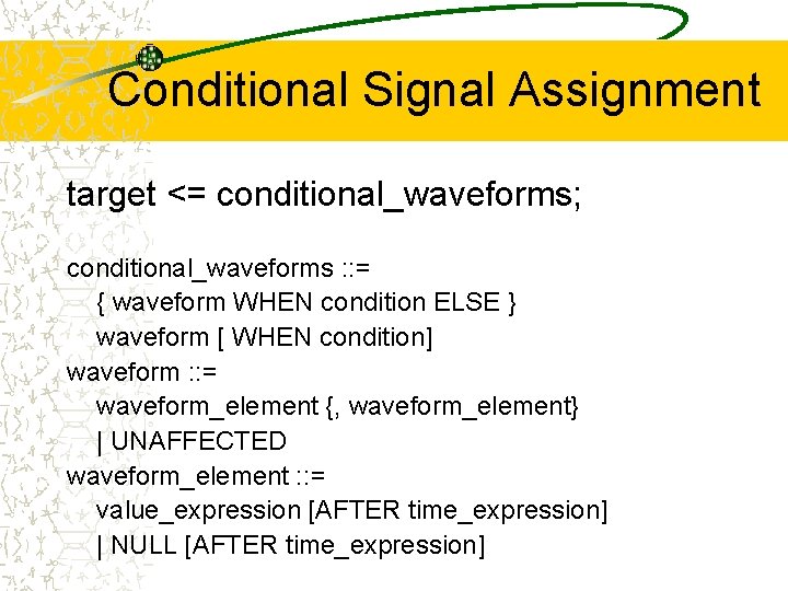 Conditional Signal Assignment target <= conditional_waveforms; conditional_waveforms : : = { waveform WHEN condition