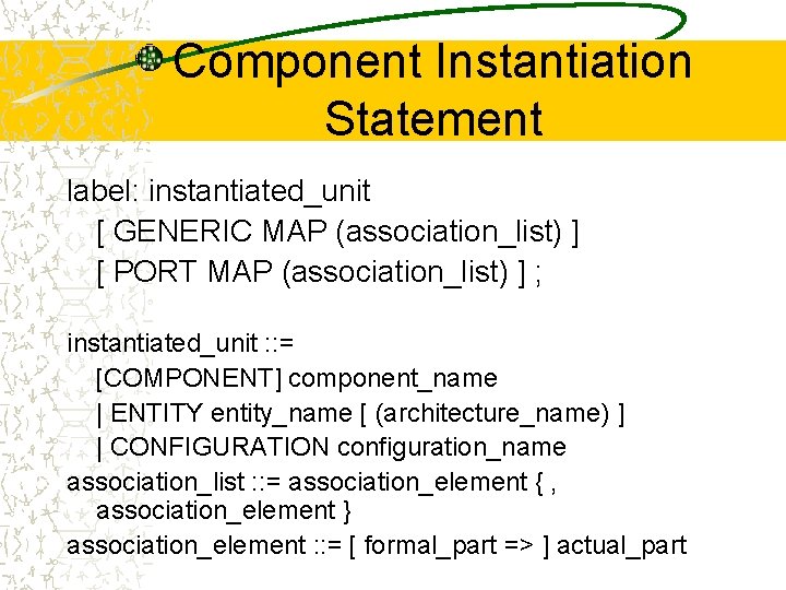 Component Instantiation Statement label: instantiated_unit [ GENERIC MAP (association_list) ] [ PORT MAP (association_list)