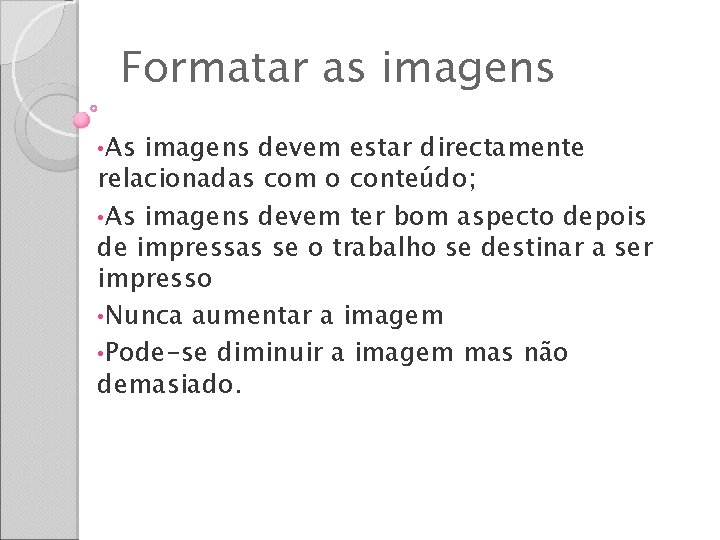 Formatar as imagens • As imagens devem estar directamente relacionadas com o conteúdo; •