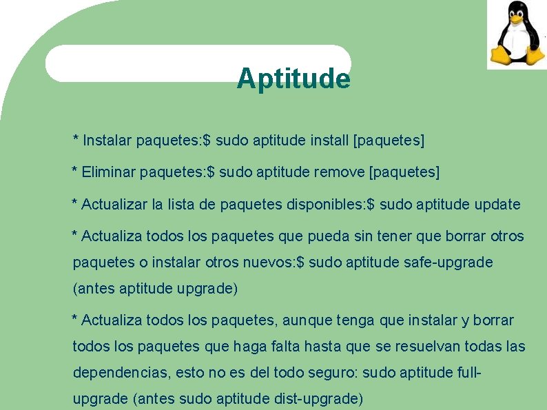 Aptitude * Instalar paquetes: $ sudo aptitude install [paquetes] * Eliminar paquetes: $ sudo