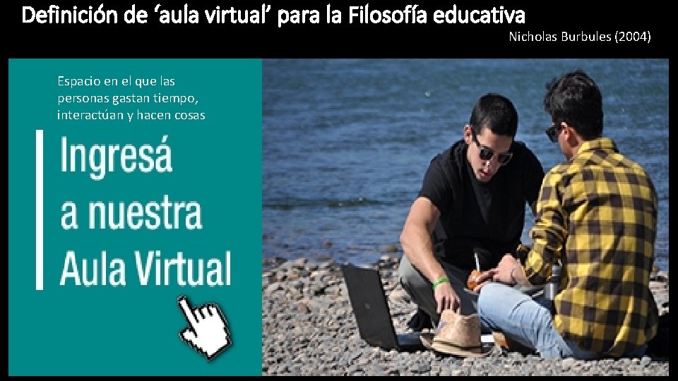 Definición de ‘aula virtual’ para la Filosofía educativa Nicholas Burbules (2004) Espacio en el