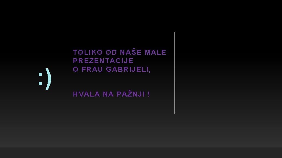 : ) TOLIKO OD NAŠE MALE PREZENTACIJE O FRAU GABRIJELI, HVALA NA PAŽNJI !