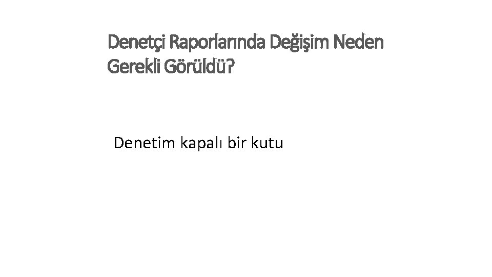 Denetçi Raporlarında Değişim Neden Gerekli Görüldü? Denetim kapalı bir kutu 