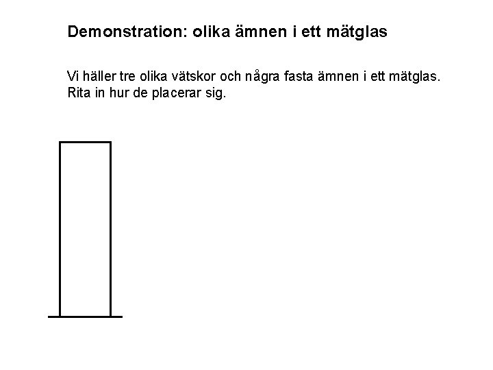Demonstration: olika ämnen i ett mätglas Vi häller tre olika vätskor och några fasta