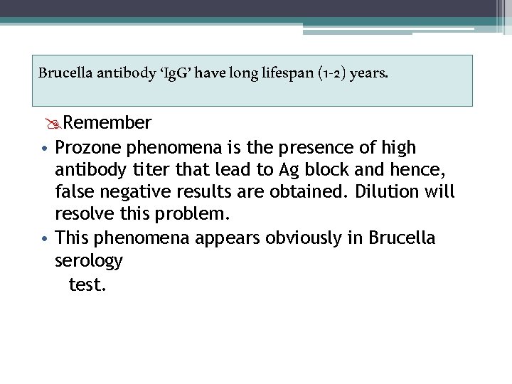 Brucella antibody ‘Ig. G’ have long lifespan (1 -2) years. Remember • Prozone phenomena